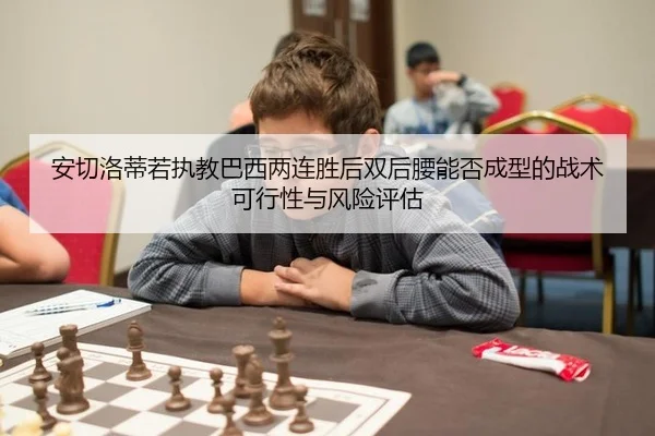 安切洛蒂若执教巴西两连胜后双后腰能否成型的战术可行性与风险评估