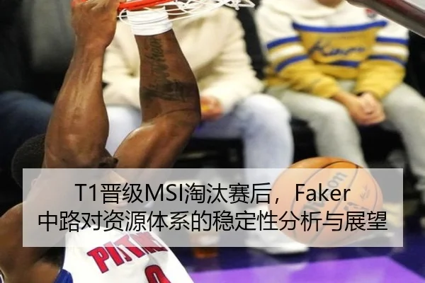 T1晋级MSI淘汰赛后，Faker中路对资源体系的稳定性分析与展望
