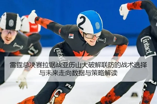 雷霆总决赛拉锯战亚历山大破解联防的战术选择与未来走向数据与策略解读