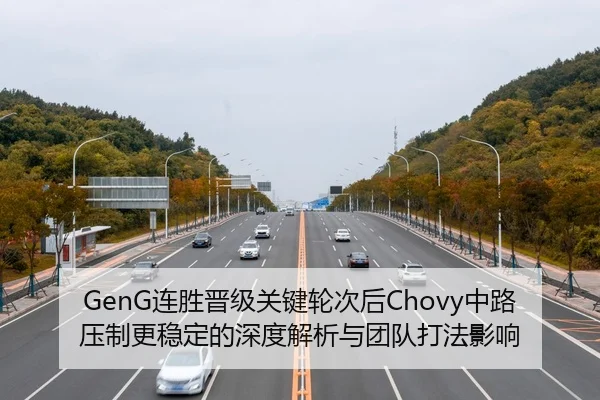 GenG连胜晋级关键轮次后Chovy中路压制更稳定的深度解析与团队打法影响