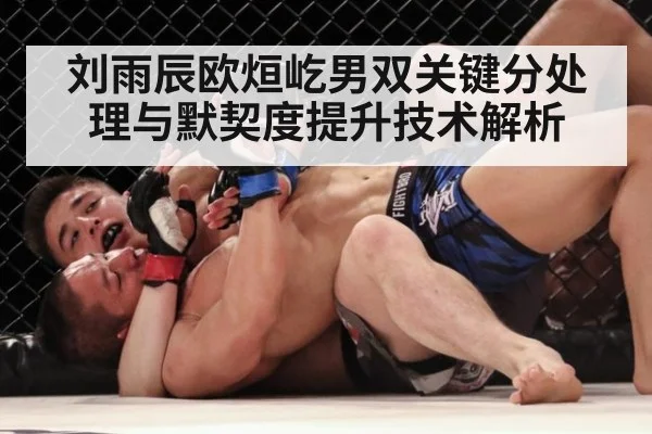刘雨辰欧烜屹男双关键分处理与默契度提升技术解析