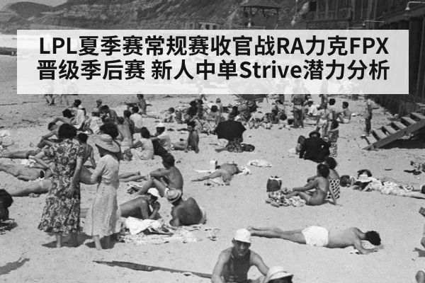 LPL夏季赛常规赛收官战RA力克FPX晋级季后赛 新人中单Strive潜力分析