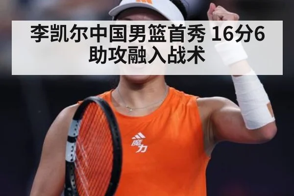 李凯尔中国男篮首秀 16分6助攻融入战术