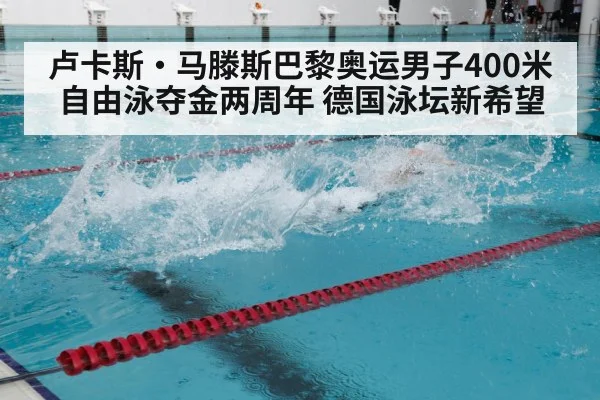 卢卡斯·马滕斯巴黎奥运男子400米自由泳夺金两周年 德国泳坛新希望